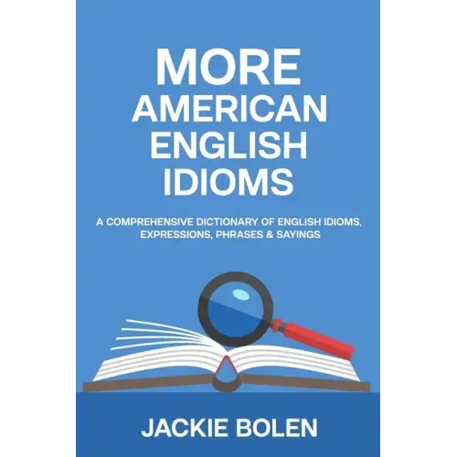 More American English Idioms: A Comprehensive Dictionary of English Idioms, Expressions, Phrases & Sayings