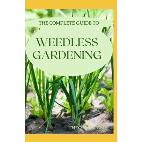 The Complete Guide to Weedless Gardening: An Ultimate Guide To Weedless Gardening