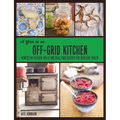 A Year in an Off-Grid Kitchen: Homestead Kitchen Skills and Real Food Recipes for Resilient Health
