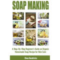 Soap Making: A Step-By-Step Beginner's Guide on Organic Homemade Soap Recipes for Skin Care