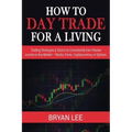 How to Day Trade for a Living: Trading Strategies & Tactics to Consistently Earn Passive Income in Any Market - Stocks, Forex, Cryptocurrency, or Opti