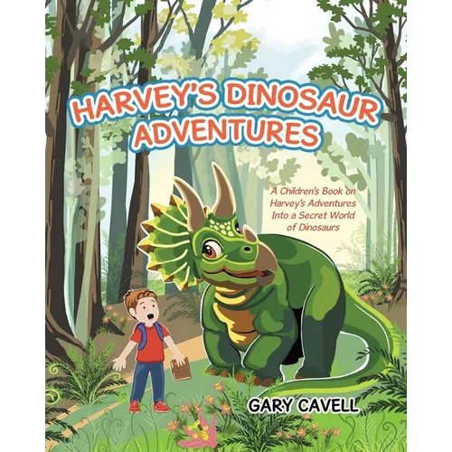 Harvey's Dinosaur Adventures: A Children's Book on Harvey's Adventures Into a Secret World of Dinosaurs