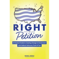 Right to Petition: A Practical Guide to Creating Change in Government with Political Advocacy Tools and Tips