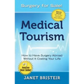 Medical Tourism - Surgery for Sale!: How to Have Surgery Abroad Without It Costing Your Life