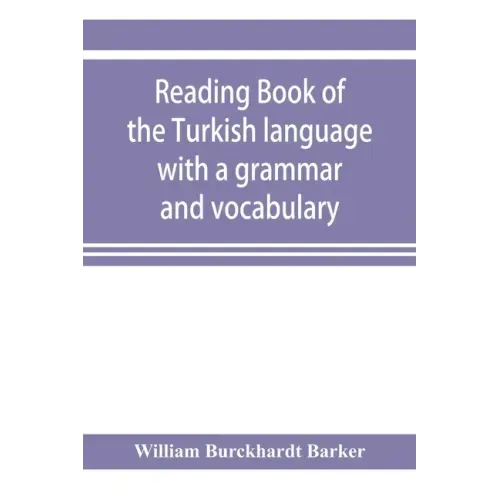 Reading book of the Turkish language with a grammar and vocabulary: containing a selection of original tales, literally translated and accompanied by