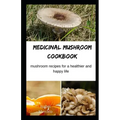 Medicinal Mushroom Cookbook: Mushroom Recipes for A Healthier And Happy Life