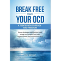 Break Free from Your OCD: A Teens Path to Peace and Freedom: Proven Strategies and Practical Tools to Help You Conquer Your Fears, Regain Control, and
