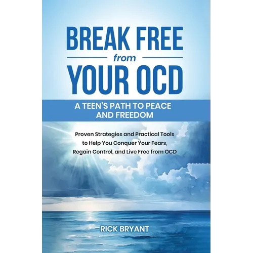 Break Free from Your OCD: A Teens Path to Peace and Freedom: Proven Strategies and Practical Tools to Help You Conquer Your Fears, Regain Control, and