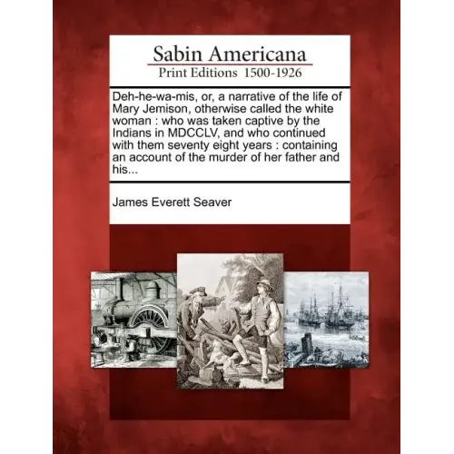 Deh-He-Wa-MIS, Or, a Narrative of the Life of Mary Jemison, Otherwise Called the White Woman: Who Was Taken Captive by the Indians in MDCCLV, and Who