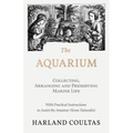 The Aquarium - Collecting, Arranging and Preserving Marine Life - With Practical Instructions to Assist the Amateur Home Naturalist