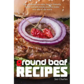 Ground Beef Recipes: The cookbook for easy, family-friendly, flavor-packed meals you can make any day of the week.