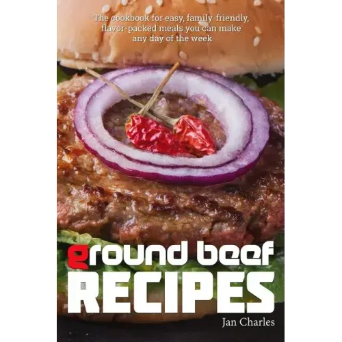 Ground Beef Recipes: The cookbook for easy, family-friendly, flavor-packed meals you can make any day of the week.