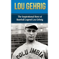 Lou Gehrig: The Inspirational Story of Baseball Legend Lou Gehrig
