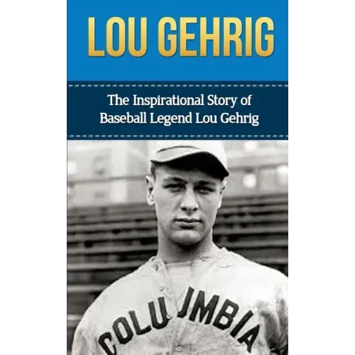 Lou Gehrig: The Inspirational Story of Baseball Legend Lou Gehrig