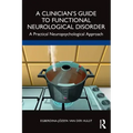 A Clinician's Guide to Functional Neurological Disorder: A Practical Neuropsychological Approach