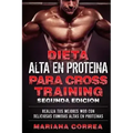 DIETA ALTA En PROTEINA PARA CROSS TRAINING SEGUNDA EDICION: REALIZA Tus MEJORES WOD CON DELICIOSAS COMIDAS ALTAS EN PROTEINAS
