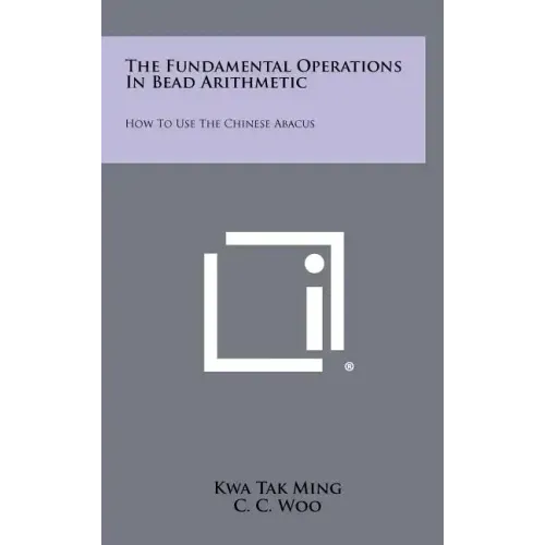 The Fundamental Operations In Bead Arithmetic: How To Use The Chinese Abacus