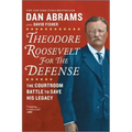 Theodore Roosevelt for the Defense: The Courtroom Battle to Save His Legacy