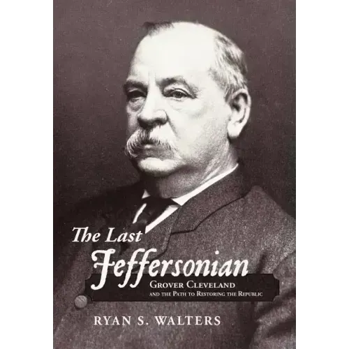 The Last Jeffersonian: Grover Cleveland and the Path to Restoring the Republic