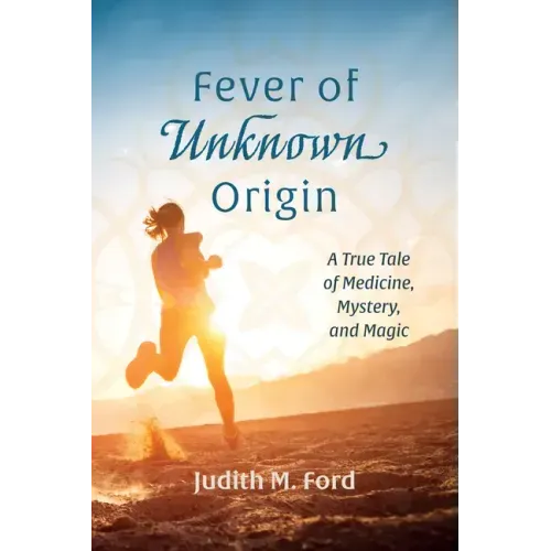 Fever of Unknown Origin: A True Tale of Medicine, Mystery, and Magic