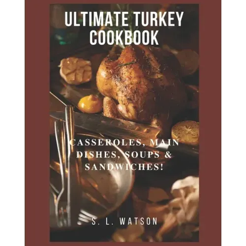 Ultimate Turkey Cookbook: Casseroles, Main Dishes, Soups & Sandwiches!