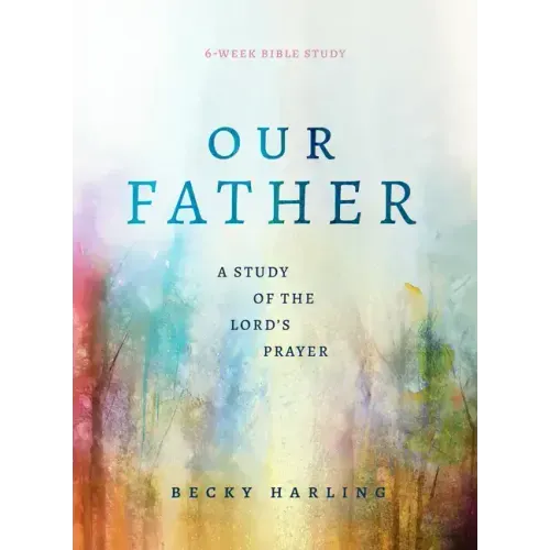Our Father: A Study of the Lord's Prayer (a 6-Week Bible Study)
