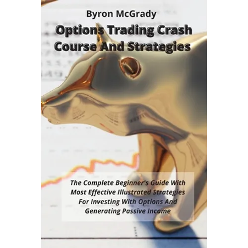 Options Trading Crash Course And Strategies: The Complete Beginner's Guide With Most Effective Illustrated Strategies For Investing With Options And G