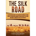 The Silk Road: A Captivating Guide to the Ancient Network of Trade Routes Established during the Han Dynasty of China and How It Connected the East an