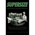 Supersize Your Small Business Profits!: How to Survive the Current Recession and Manage Your Small Business Profitably During Turbulent Economic Times