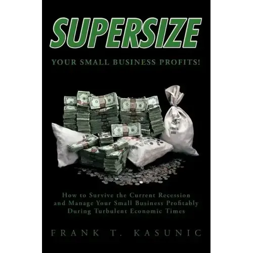 Supersize Your Small Business Profits!: How to Survive the Current Recession and Manage Your Small Business Profitably During Turbulent Economic Times