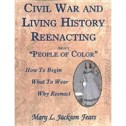 Civil War and Living History Reenacting about People of Color. How to Begin, What to Wear, Why Reenact