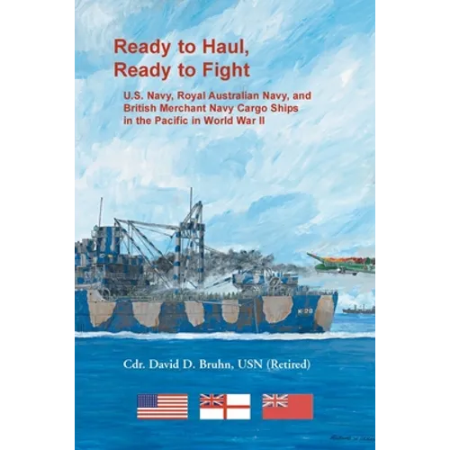 Ready to Haul, Ready to Fight. U.S. Navy, Royal Australian Navy, and British Merchant Navy Cargo Ships in the Pacific in World War II