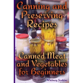 Canning and Preserving Recipes: Canned Meat and Vegetables for Beginners: (Homemade Canning, Canning Recipes)