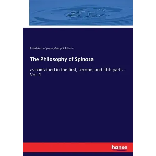 The Philosophy of Spinoza: as contained in the first, second, and fifth parts - Vol. 1