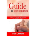 Guide to Effective Fasting and Praying: A Way of Fasting And Prayers That Guarantee Results