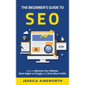 The Beginner's Guide to SEO: How to Optimize Your Website, Rank Higher on Google and Drive More Traffic