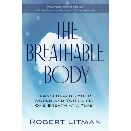 The Breathable Body: Transforming Your World and Your Life, One Breath at a Time