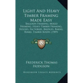 Light and Heavy Timber Framing Made Easy: Balloon Framing, Mixed Framing, Heavy Timber Framing, Houses, Factories, Bridges, Barns, Rinks, Timber Roofs