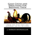 Game Cocks and Directions For Breeding Them: From the time they are hatched, til fit to fight