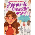 Dynamic Character Design: Draw Faces and Figures with Pencil, Markers, Digital Tools, and More