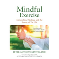 Mindful Exercise: Metarobics, Healing, and the Power of Tai Chi: A Revolutionary New Understanding of Why Mindful Healing Works