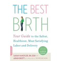 The Best Birth: Your Guide to the Safest, Healthiest, Most Satisfying Labor and Delivery