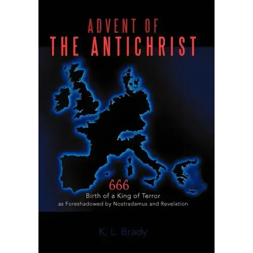 Advent of the Antichrist: Birth of a King of Terror as Foreshadowed by Nostradamus and Revelation