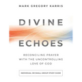 Divine Echoes Study Guide: Reconciling Prayer With the Uncontrolling Love of God