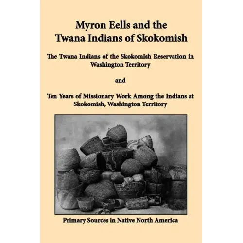 Myron Eells and the Twana Indians of Skokomish: The Twana Indians of the Skokomish Reservation in Washington Territory and Ten Years of Missionary Wor