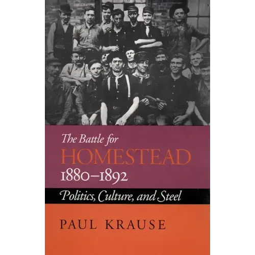 The Battle For Homestead, 1880-1892: Politics, Culture, and Steel