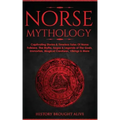 Norse Mythology: Captivating Stories & Timeless Tales Of Norse Folklore. The Myths, Sagas & Legends of The Gods, Immortals, Magical Cre