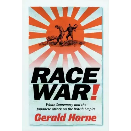 Race War!: White Supremacy and the Japanese Attack on the British Empire