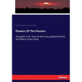 Flowers Of The Passion: Thoughts of St. Paul of the Cross, gathered from the letters of the Saint