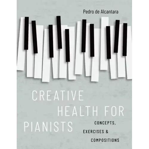Creative Health for Pianists: Concepts, Exercises & Compositions